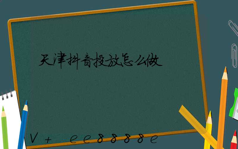 天津抖音投放怎么做
