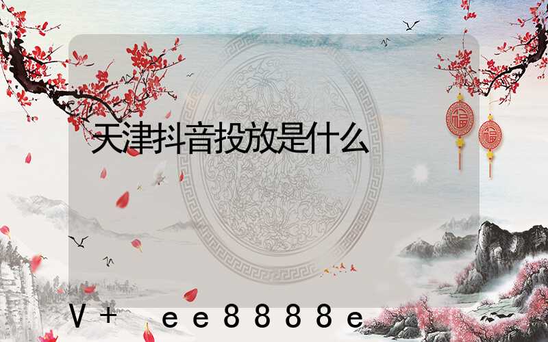 天津抖音投放是什么