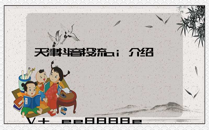 天津抖音投流ai介绍