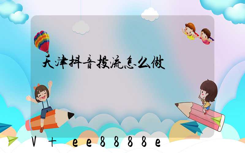 天津抖音投流怎么做
