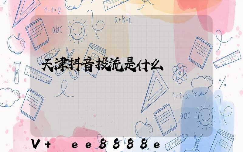 天津抖音投流是什么