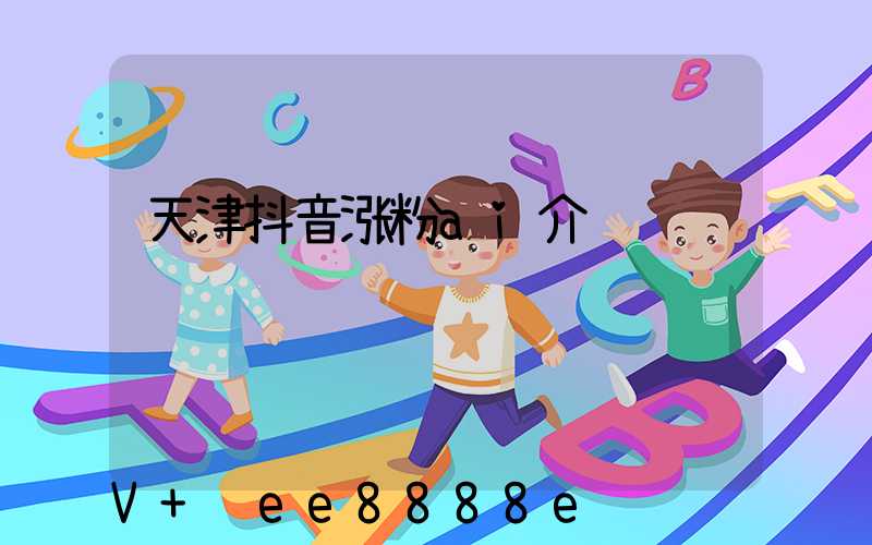 天津抖音涨粉ai介绍