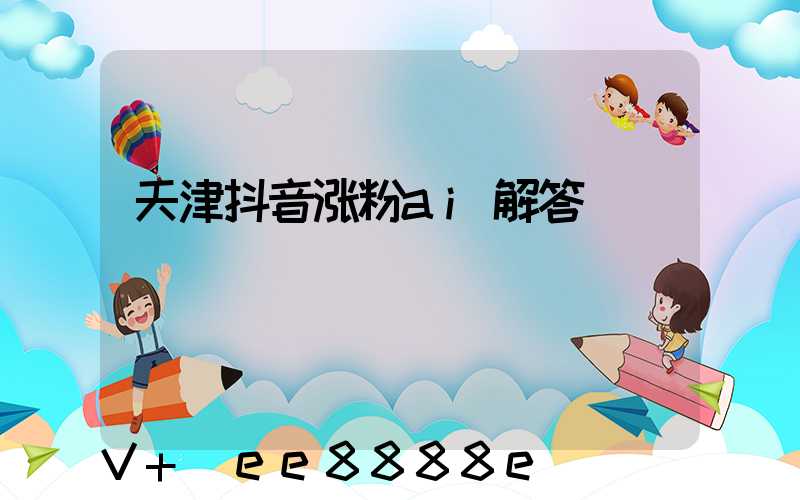 天津抖音涨粉ai解答