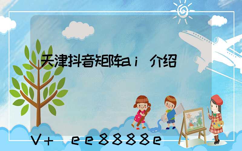 天津抖音矩阵ai介绍