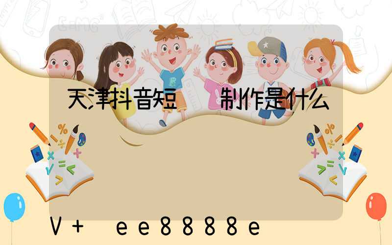 天津抖音短视频制作是什么