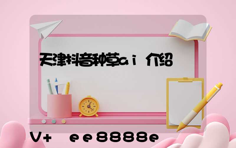 天津抖音种草ai介绍