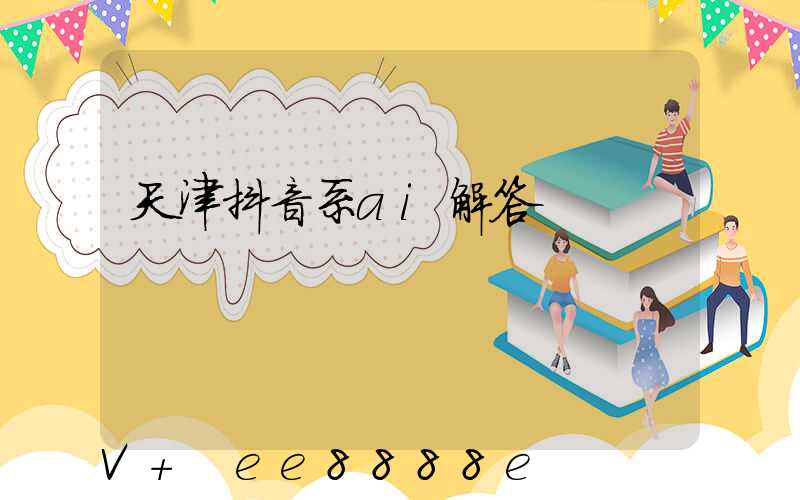 天津抖音系ai解答