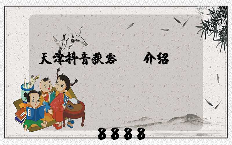 天津抖音获客ai介绍
