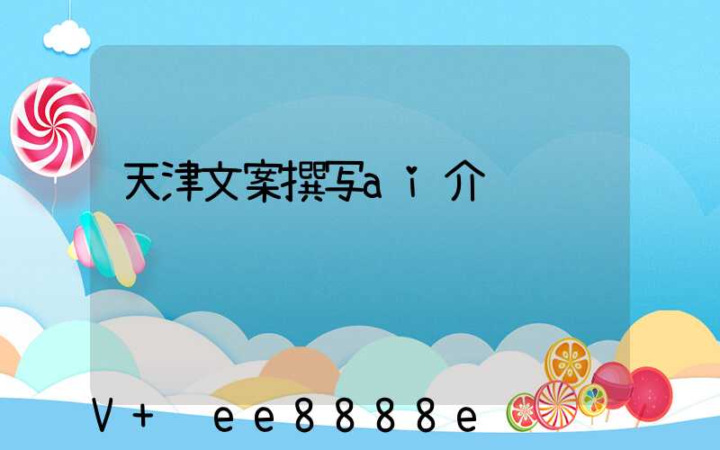 天津文案撰写ai介绍