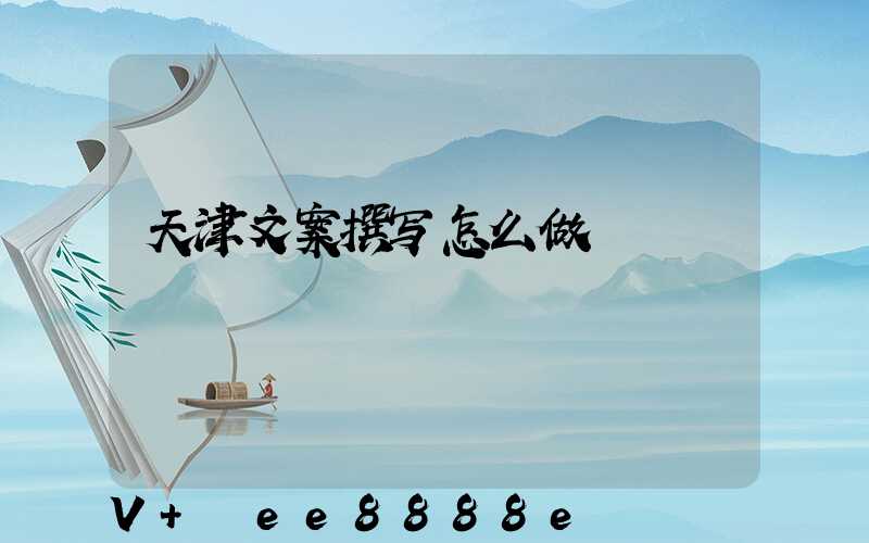天津文案撰写怎么做