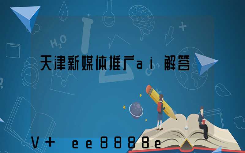 天津新媒体推广ai解答