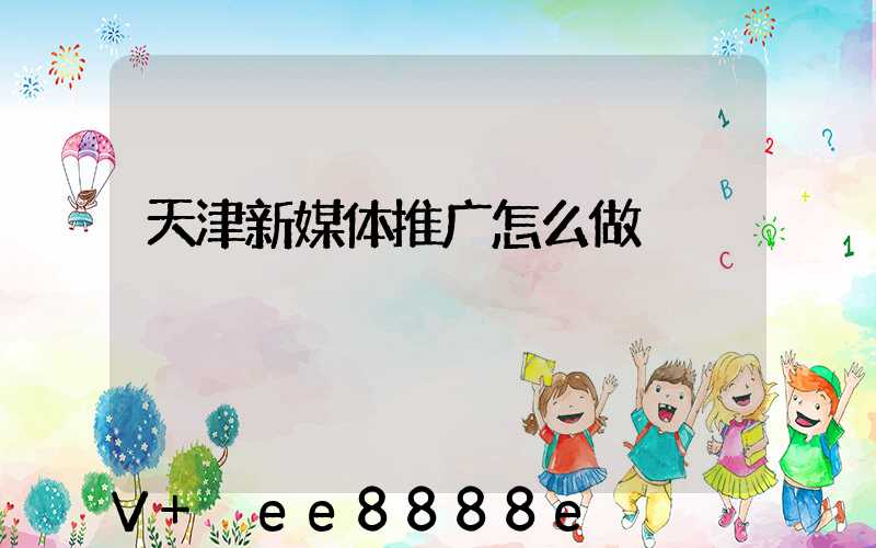 天津新媒体推广怎么做