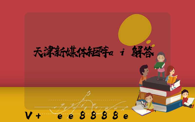 天津新媒体矩阵ai解答