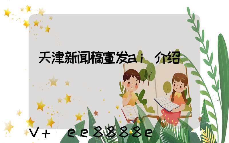 天津新闻稿宣发ai介绍