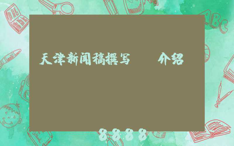 天津新闻稿撰写ai介绍