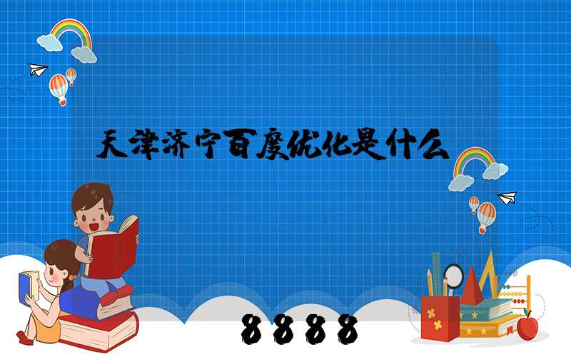 天津济宁百度优化是什么