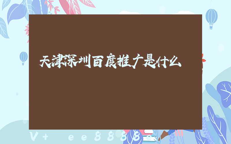 天津深圳百度推广是什么