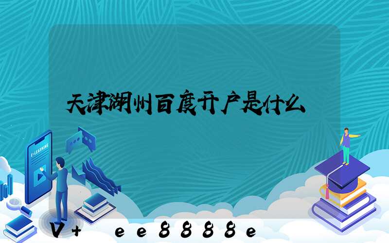 天津湖州百度开户是什么
