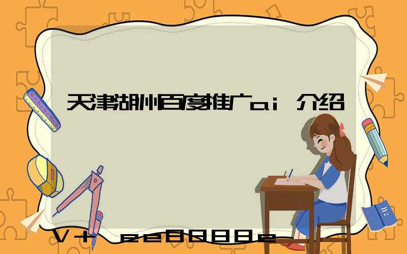 天津湖州百度推广ai介绍