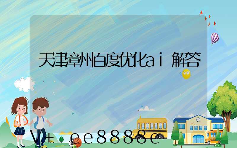 天津漳州百度优化ai解答