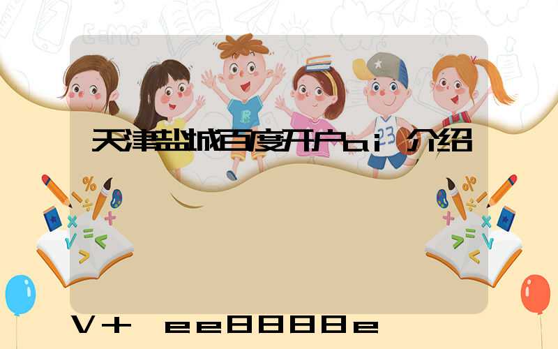 天津盐城百度开户ai介绍