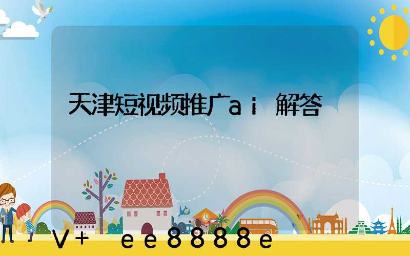 天津短视频推广ai解答