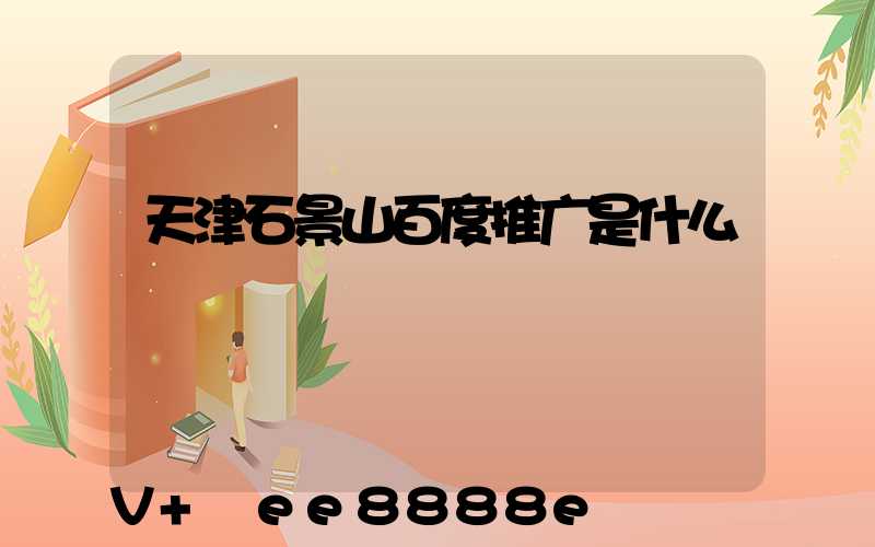 天津石景山百度推广是什么