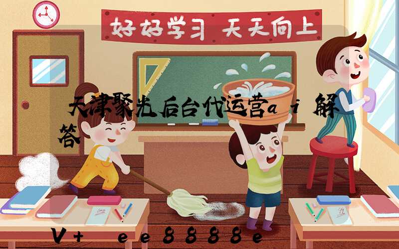天津聚光后台代运营ai解答