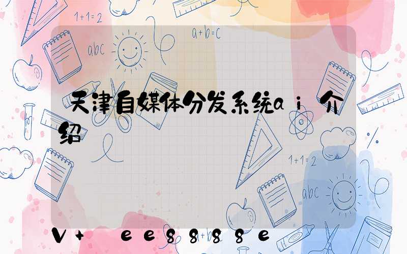 天津自媒体分发系统ai介绍
