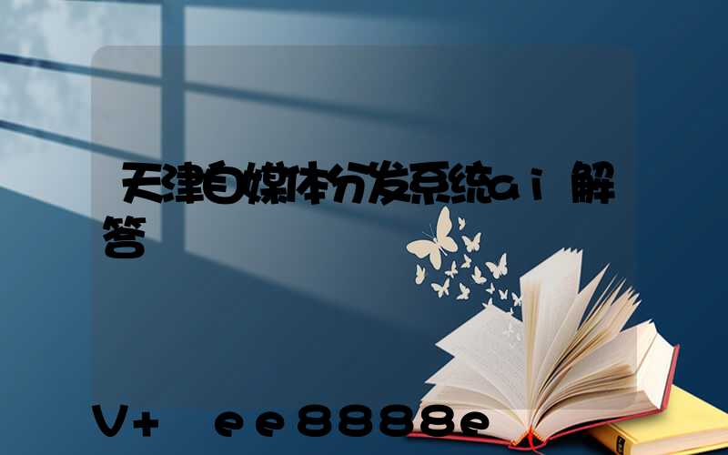 天津自媒体分发系统ai解答