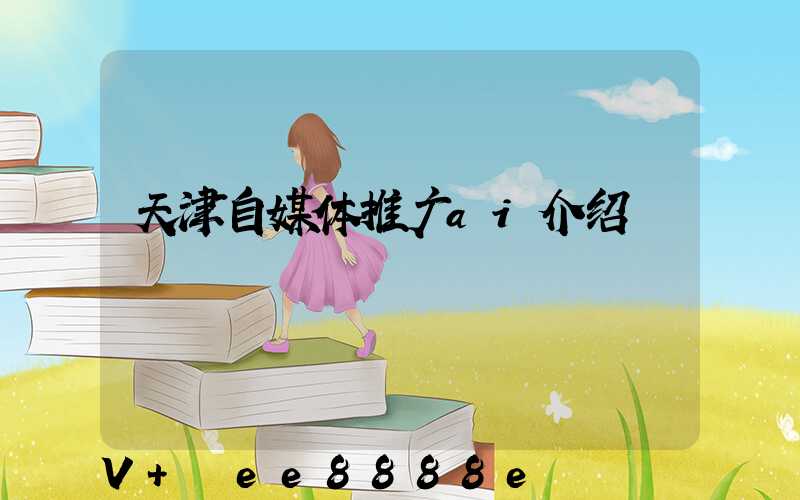 天津自媒体推广ai介绍