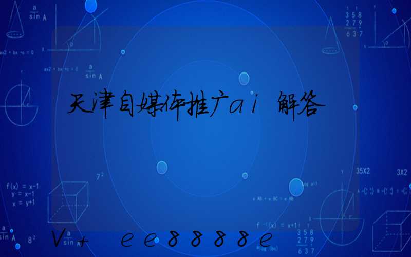 天津自媒体推广ai解答