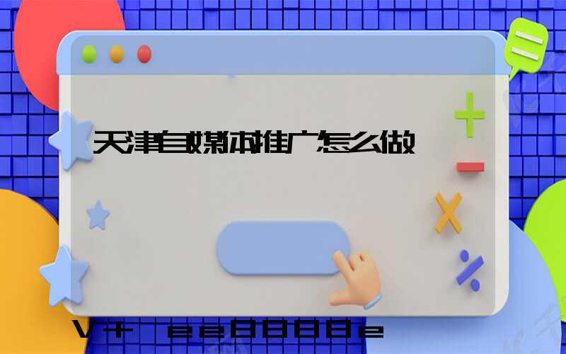 天津自媒体推广怎么做