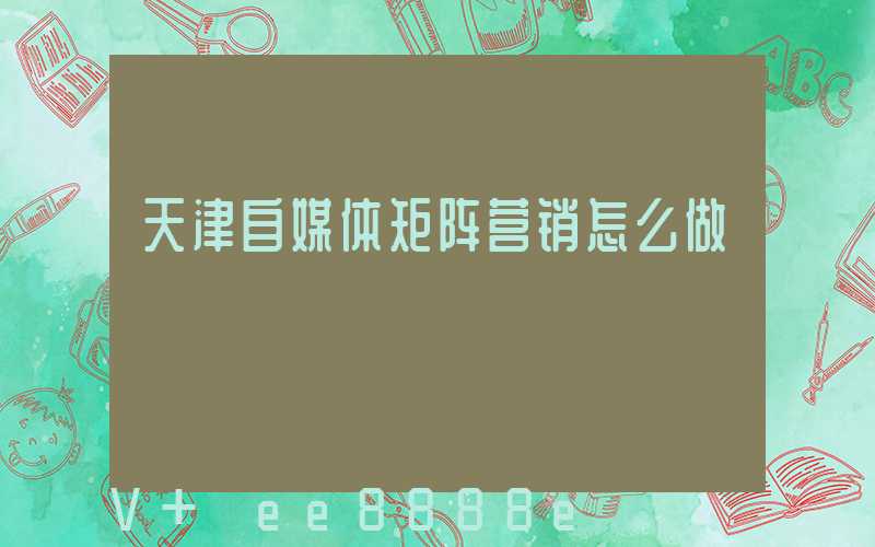 天津自媒体矩阵营销怎么做