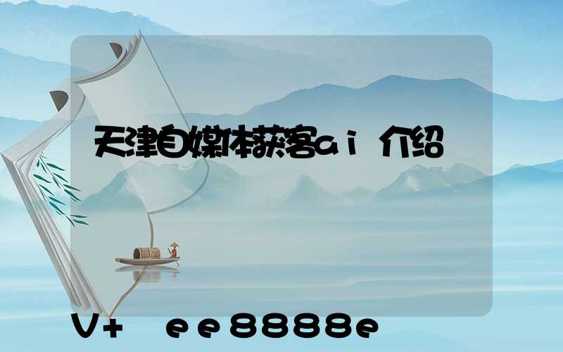 天津自媒体获客ai介绍