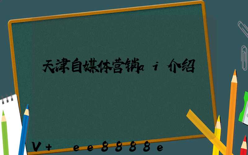 天津自媒体营销ai介绍