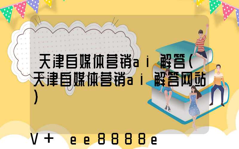 天津自媒体营销ai解答(天津自媒体营销ai解答网站)