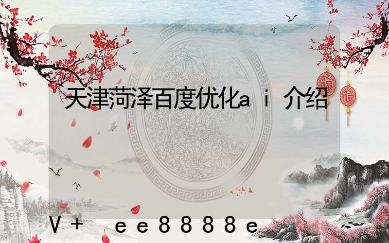 天津菏泽百度优化ai介绍