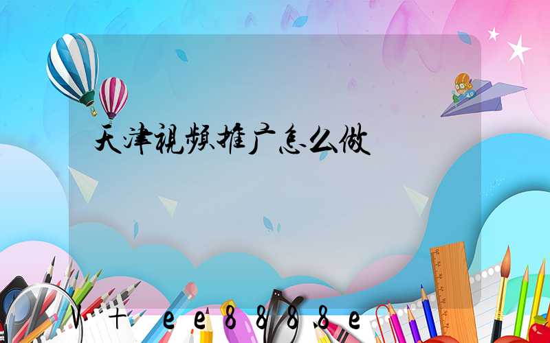 天津视频推广怎么做