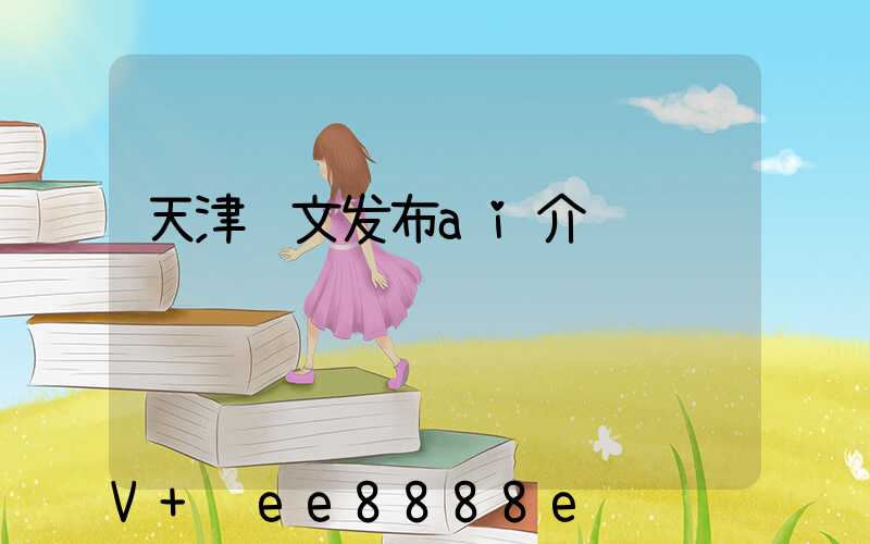 天津软文发布ai介绍