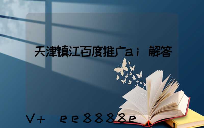 天津镇江百度推广ai解答