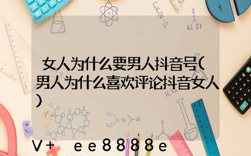女人为什么要男人抖音号(男人为什么喜欢评论抖音女人)