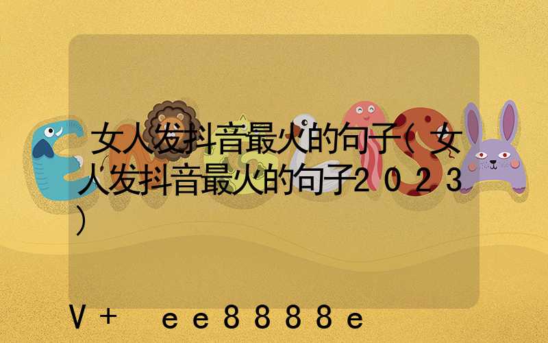 女人发抖音最火的句子(女人发抖音最火的句子2023)