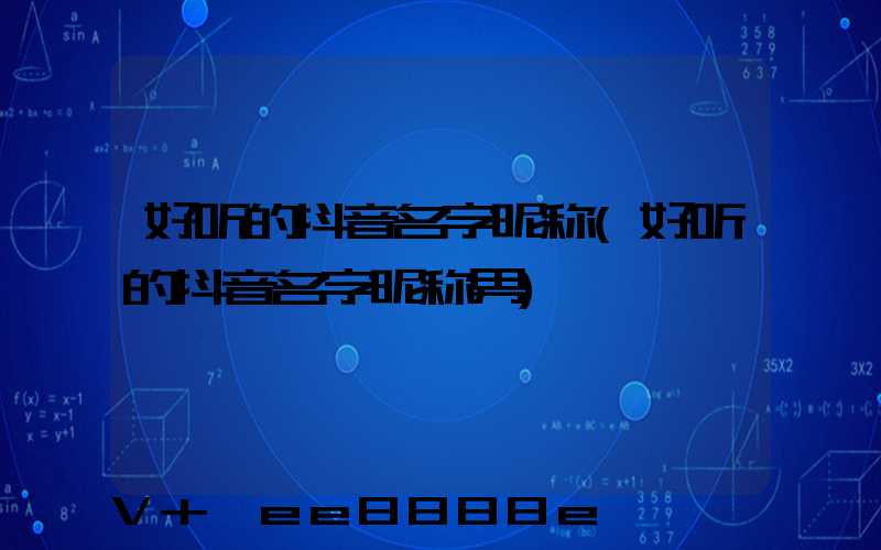 好听的抖音名字昵称(好听的抖音名字昵称男)