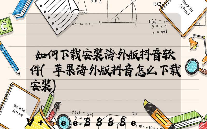 如何下载安装海外版抖音软件(苹果海外版抖音怎么下载安装)