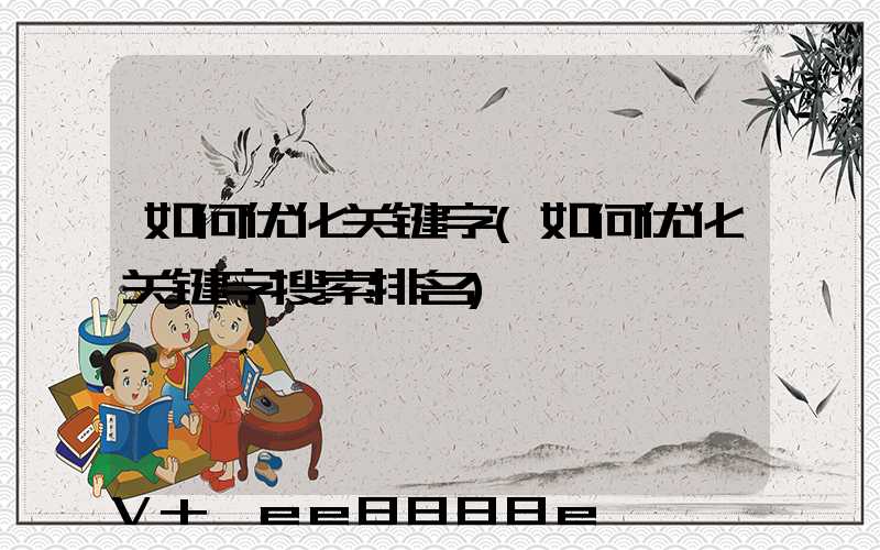 如何优化关键字(如何优化关键字搜索排名)