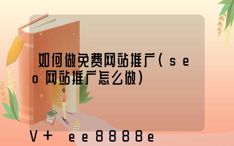 如何做免费网站推广(seo网站推广怎么做)