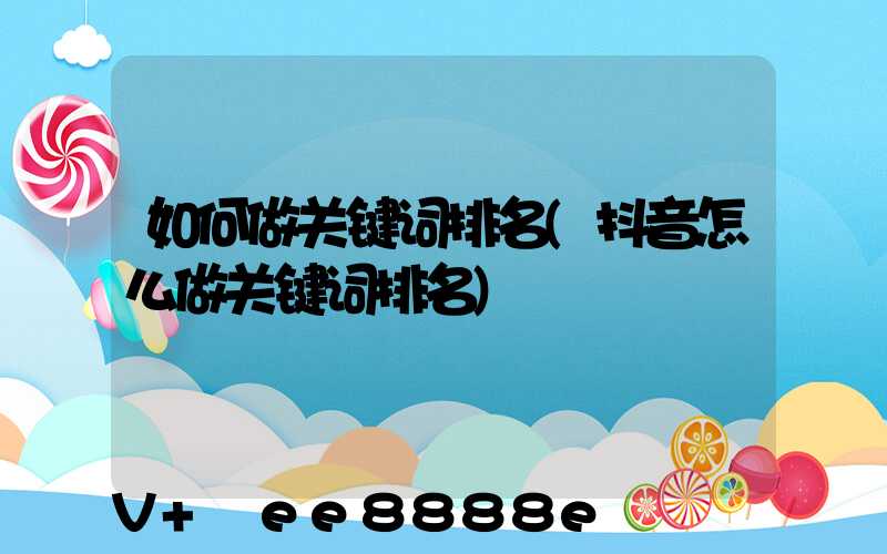 如何做关键词排名(抖音怎么做关键词排名)