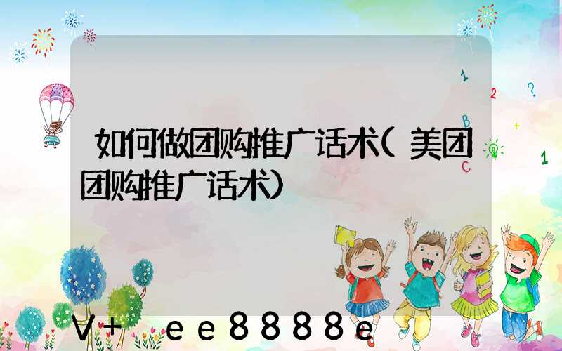 如何做团购推广话术(美团团购推广话术)