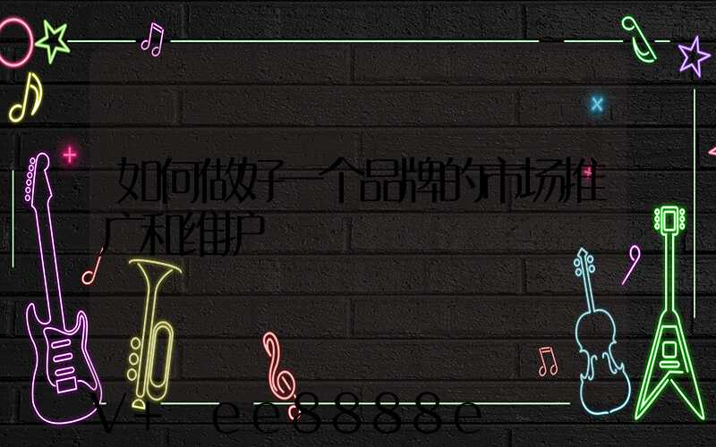 如何做好一个品牌的市场推广和维护